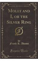 Molly and I, or the Silver Ring (Classic Reprint)