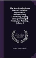 The American Business Manual, Including Organization, Manufacturing, Advertising, Buying, Selling, Granting of Credit, and Auditing, Volume 1: (English)
