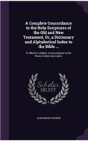 Complete Concordance to the Holy Scriptures of the Old and New Testament, Or, a Dictionary and Alphabetical Index to the Bible ...: To Which Is Added, a Concordance to the Books Called Apocrypha