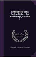 Letters From John Ruskin To Rev. J.p. Faunthorpe, Volume 1