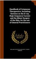 Handbook of Cutaneous Therapeutics, Including Sections on the X-Ray, High-Frequency Current and the Minor Surgery of the Skin, for the Use of General Practitioners