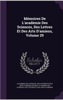 Mémoires De L'académie Des Sciences, Des Lettres Et Des Arts D'amiens, Volume 29