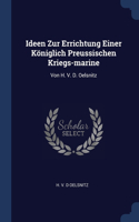 Ideen Zur Errichtung Einer Königlich Preussischen Kriegs-marine: Von H. V. D. Oelsnitz