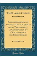Bibliothéconomie, Ou Nouveau Manuel Complet Pour l'Arrangement, La Conservation Et l'Administration Des Bibliothèques (Classic Reprint)
