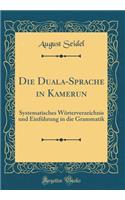 Die Duala-Sprache in Kamerun: Systematisches Wörterverzeichnis Und Einführung in Die Grammatik (Classic Reprint)
