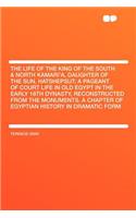The Life of the King of the South & North Kamari'a, Daughter of the Sun, Hatshepsut; A Pageant of Court Life in Old Egypt in the Early 18th Dynasty, Reconstructed from the Monuments. a Chapter of Egyptian History in Dramatic Form