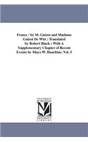 France / by M. Guizot and Madame Guizot De Witt; Translated by Robert Black; With A Supplementary Chapter of Recent Events by Mayo W. Hazeltine. Vol. 5