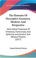 Elements Of Descriptive Geometry, Shadows And Perspective: With A Brief Treatment Of Trihedrals, Transversals, And Spherical, Axonometric And Oblique Projects (1877)