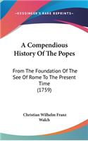 A Compendious History Of The Popes: From The Foundation Of The See Of Rome To The Present Time (1759)