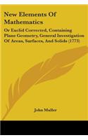 New Elements Of Mathematics: Or Euclid Corrected, Containing Plane Geometry, General Investigation Of Areas, Surfaces, And Solids (1773)