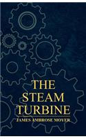 Steam Turbine - A Practical and Theoretical Treatise for Engineers and Designers, Including a Discussion of the Gas Turbine