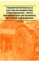 Transportation as a Factor in Marketing Farm Produce - With Information on Business Methods for Farmers
