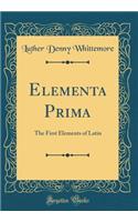 Elementa Prima: The First Elements of Latin (Classic Reprint)