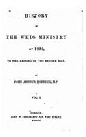 History of the Whig Ministry of 1830, to the Passing of the Reform Bill - Vol. II