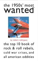 The 1950s' Most Wanted™: The Top 10 Book of Rock & Roll Rebels, Cold War Crises, and All American Oddities(Most Wanted™)