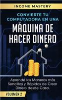Convierte Tu Computadora en Una Máquina de Hacer Dinero: Aprende Las Maneras Más Sencillas y Rápidas de Crear Dinero Desde Casa Volumen 2