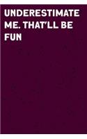 Underestimate Me. That'll be Fun: Coworker, Boss, friend Notebook (Funny Office Journals)- Lined Blank Notebook Journal
