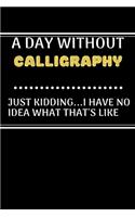 A DAY WITHOUTCalligraphy JUST KIDDING...I HAVE NO