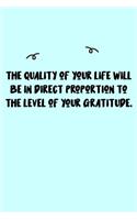 The quality of your life will be in direct proportion to the level of your gratitude. Journal