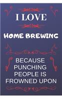 I Love Home Brewing Because Punching People Is Frowned Upon