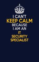 I Can't Keep Calm Because I Am An IT Security Specialist