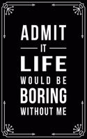 Admit It... Life Would Be Boring Without Me
