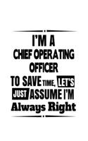 I'm A Chief Operating Officer To Save Time, Let's Assume That I'm Always Right: Creative Chief Operating Officer Notebook, Journal Gift, Diary, Doodle Gift or Notebook - 6 x 9 Compact Size- 109 Blank Lined Pages