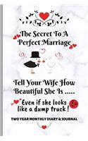 The Secret To A Perfect Marriage - Tell Your Wife How Beautiful She is... Even if she looks like a dump truck! Two Year Monthly Diary & Journal: 2020 & 2021 - Relationship joke gift featuring amusing quote - marble effect cover