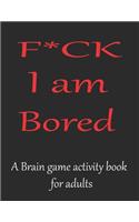 F*CK I am bored A brain game activity book for adults: Games and puzzle book designed to keep your brain sharp & young.