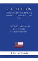 Temporary Employment of H-2a Aliens in the United States (Us Employment and Training Administration Regulation) (Eta) (2018 Edition)