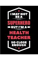 I May Not Be a Superhero But I'm a Health Teacher So Close Enough