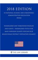 Endangered and Threatened Wildlife and Plants - Endangered Status for Main Hawaiian Islands Insular False Killer Whale Distinct Population Segment (Us National Oceanic and Atmospheric Administration Regulation) (Noaa) (2018 Edition)