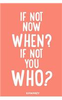 If Not Now When? If Not You Who?