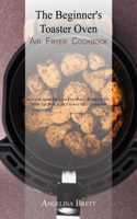 The Beginner's Toaster Oven Air Fryer Cookbook