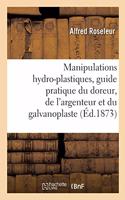 Manipulations Hydro-Plastiques, Guide Pratique Du Doreur, de l'Argenteur Et Du Galvanoplaste
