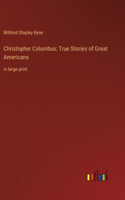 Christopher Columbus; True Stories of Great Americans: in large print