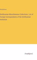 Smithsonian Miscellaneous Collections. List of Foreign Correspondents of the Smithsonian Institution