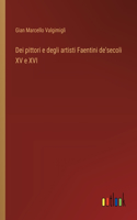 Dei pittori e degli artisti Faentini de'secoli XV e XVI