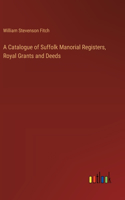 Catalogue of Suffolk Manorial Registers, Royal Grants and Deeds