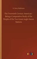Twentieth Century American - Being a Comparative Study of the People of the Two Great Anglo-Saxon Nations