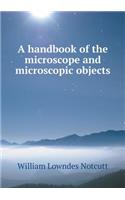 A Handbook of the Microscope and Microscopic Objects