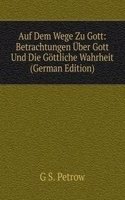Auf Dem Wege Zu Gott: Betrachtungen Uber Gott Und Die Gottliche Wahrheit (German Edition)