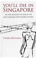 You'll Die in Singapore: The True Account of One of the Most Amazing POW Escapes in WWII