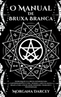 O Manual De Bruxa Branca - Desbloqueie sua bruxa interior para empoderamento e cura. Domine A Arte Da Magia Branca Para Atrair Amor, Dinheiro, Trabalho E Prosperidade