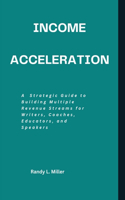 Income Acceleration: A Strategic Guide to Building Multiple Revenue Streams for Writers, Coaches, Educators, and Speakers