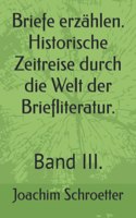 Briefe erzählen. Historische Zeitreise durch die Welt der Briefliteratur.: Band III.