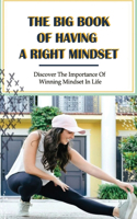 The Big Book Of Having A Right Mindset: Discover The Importance Of Winning Mindset In Life: How To Think Positive When Depressed