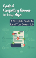 Create A Compelling Resume In Easy Steps: A Complete Guide To Land Your Dream Job: Winning Resume Templates