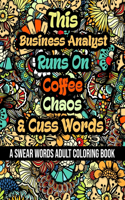 This Business Analyst Runs On Coffee, Chaos and Cuss Words: A Swear Word Adult Coloring Book For Stress Relieving, Fun Swearing Pages With Animals Mandalas and Flowers Patterns, Funny Christmas Gag Gift For B