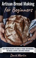 Artisan Bread Making for Beginners: Easy Bread Recipes to Make at Home for Kneaded, No-Knead, Savory, and Sweet Breads(1 Bread Baking)